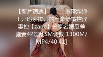 【新片速遞】⚫️⚫️重磅炸弹！开玛莎拉蒂的土豪绿帽控淫妻控【zane】分享名媛反差骚妻4P淫乱SM调教[1300M/MP4/40:41]