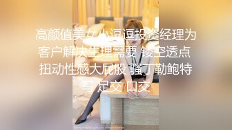 高颜值美女小逗逗投资经理为客户解决生理需要 镂空透点 扭动性感大屁股 骚丁勒鲍特写 足交 口交