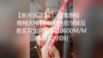 【新片速遞】❤️高清原档❤️推特大神Yin约啪纯欲学妹反差实习生完整版[10600M/MP4/03:20:09]