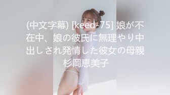 (中文字幕) [keed-75] 娘が不在中、娘の彼氏に無理やり中出しされ発情した彼女の母親 杉岡恵美子