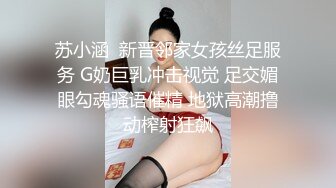 苏小涵  新晋邻家女孩丝足服务 G奶巨乳冲击视觉 足交媚眼勾魂骚语催精 地狱高潮撸动榨射狂飙