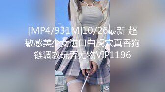 [MP4/931M]10/26最新 超敏感美少女进口白虎穴真香狗链调教玩弄尤物VIP1196