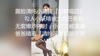 露脸清纯小骚货『奶萝喵四』❤️勾人小妖精被大鸡巴爸爸无套爆炒内射，小穴穴被灌满爸爸精液，清纯淫靡和谐并存V (7)