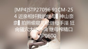 [MP4]STP27096 91CM-254 近亲相奸我的继母▌神山奈奈▌拍照偷窥年轻继母手淫 狂肏骚穴大汗淋漓 继母榨精口爆 VIP0600