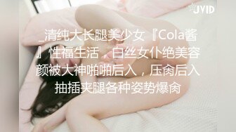 _清纯大长腿美少女『Cola酱』性福生活，白丝女仆绝美容颜被大神啪啪后入，压肏后入抽插夹腿各种姿势爆肏