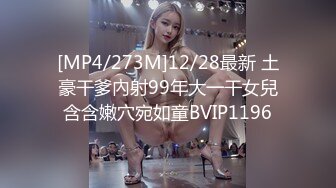 [MP4/273M]12/28最新 土豪干爹內射99年大一干女兒含含嫩穴宛如童BVIP1196