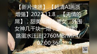 【新片速遞】 【超清AI画质增强】2022.11.8，【无情的屌】，甜美湖南小美女，外围女神几千块一炮，逼逼很粉，跳蛋水汪汪[2760MB/MP4/02:00:36]