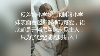 ✿反差婊小学妹✿JK制服小学妹表面看起来很乖巧可爱，裙底却是开裆黑丝袜来见主人，只为了爸爸能随时插入！