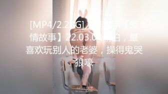 [MP4/2.23G]人妻猎手【爱情故事】22.03.04偷拍，最喜欢玩别人的老婆，操得鬼哭狼嚎