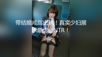 带结婚戒指出轨！真实少妇展示最虐心NTR！