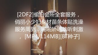 [2DF2]偷拍会所全套服务，俏丽小少妇身材苗条体贴洗澡服务周到，啪啪娇喘动听刺激， [MP4/114MB][BT种子]