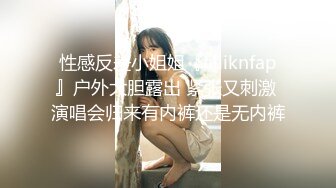 性感反差小姐姐『iiiiiknfap』户外大胆露出 紧张又刺激 演唱会归来有内裤还是无内裤