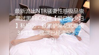 最新流出NTR骚妻性感极品崇黑讨黑BBC女神【爱已婚少妇】私拍②，被黑驴屌花式爆肏3P生猛，国屌已经满足不了了 (2)