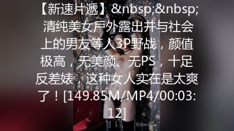 【新速片遞】&nbsp;&nbsp; 清纯美女戶外露出并与社会上的男友等人3P野战，颜值极高，无美颜、无PS，十足反差婊，这种女人实在是太爽了！[149.85M/MP4/00:03:12]