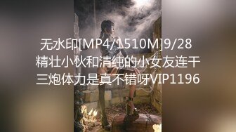 无水印[MP4/1510M]9/28 精壮小伙和清纯的小女友连干三炮体力是真不错呀VIP1196