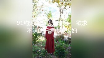 91约炮大神达叔约炮❤️欲求不满的已婚良家少妇