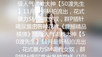 ★☆《震撼精品核弹》★☆顶级人气调教大神【50渡先生】11月最新私拍流出，花式暴力SM调教女奴，群P插针喝尿露出各种花样《震撼精品核弹》顶级人气调教大神【50渡先生】11月最新私拍流出，花式暴力SM调教女奴，群P插针喝尿露出各种花样  (10)