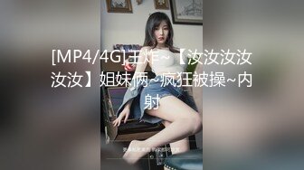 [MP4/4G]王炸~【汝汝汝汝汝汝】姐妹俩~疯狂被操~内射