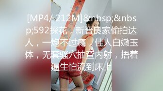 [MP4/ 212M]&nbsp;&nbsp;592探花，新晋良家偷拍达人，一炮不过瘾，佳人白嫩玉体，无套骚穴抽查内射，捂着逼生怕流到床上