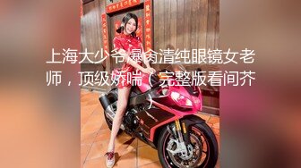 上海大少爷爆肏清纯眼镜女老师，顶级娇喘（完整版看间芥）