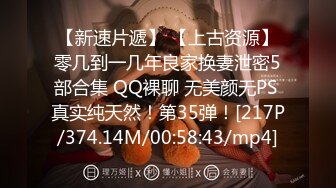 【新速片遞】 【上古资源】零几到一几年良家换妻泄密5部合集 QQ裸聊 无美颜无PS 真实纯天然！第35弹！[217P/374.14M/00:58:43/mp4]