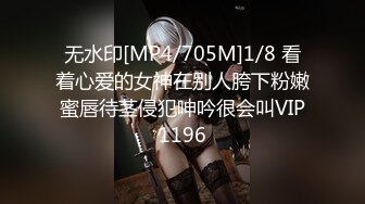 无水印[MP4/705M]1/8 看着心爱的女神在别人胯下粉嫩蜜唇待茎侵犯呻吟很会叫VIP1196