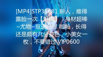 [MP4]STP31681 新人，难得露脸一次【野樱】，身材超棒~尤物~抠逼自慰 啪啪，长得还是颇有几分姿色，小美女一枚，不要错过 VIP0600