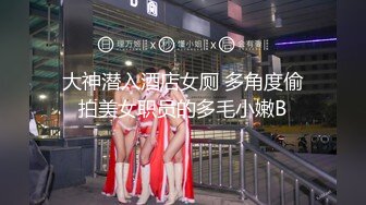 大神潜入酒店女厕 多角度偷拍美女职员的多毛小嫩B