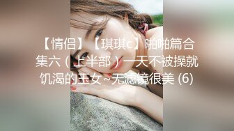 【情侣】【琪琪c】啪啪篇合集六（上半部）一天不被操就饥渴的玉女~无滤镜很美 (6)