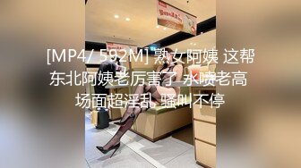 [MP4/ 592M] 熟女阿姨 这帮东北阿姨老厉害了 水喷老高 场面超淫乱 骚叫不停