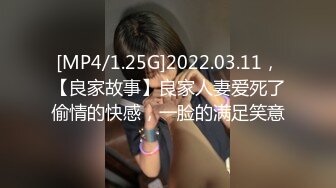 [MP4/1.25G]2022.03.11，【良家故事】良家人妻爱死了偷情的快感，一脸的满足笑意