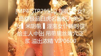 [MP4]STP29510 ?网红少女? 最新极品白虎名器新人美少女▌米胡桃 ▌淫荡女仆随时供给主人中出 吊带黑丝嫩穴泛浆 溢出浓精 VIP0600