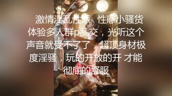 ✿激情淫乱性派✿性感小骚货体验多人群p乱交，光听这个声音就受不了了，超顶身材极度淫骚，玩的开放的开 才能彻底的舒服