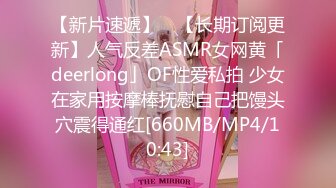 【新片速遞】 ✨【长期订阅更新】人气反差ASMR女网黄「deerlong」OF性爱私拍 少女在家用按摩棒抚慰自己把馒头穴震得通红[660MB/MP4/10:43]