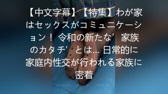 【中文字幕】【特集】わが家はセックスがコミュニケーション！ 令和の新たな’家族のカタチ’とは… 日常的に家庭内性交が行われる家族に密着