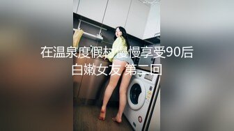 在温泉度假村慢慢享受90后白嫩女友 第二回