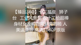 【臻品360】十二星座♌狮子台❤工业风房型 双十二给超棒身材女友购物完开房啪啪 人美逼遭罪 高清1080P原版