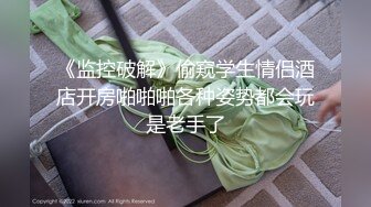 《监控破解》偷窥学生情侣酒店开房啪啪啪各种姿势都会玩是老手了