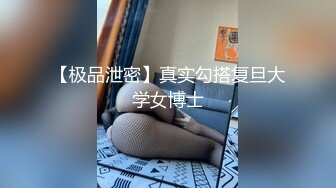 【极品泄密】真实勾搭复旦大学女博士