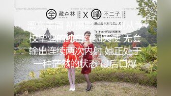 漂亮美眉 初摄影 18岁刚从学校毕业的纯白纤细天使 无套输出连续两次内射 她正处于一种茫然的状态 最后口爆