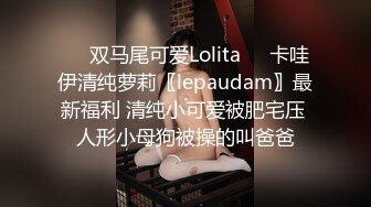 ❤️双马尾可爱Lolita❤️卡哇伊清纯萝莉〖lepaudam〗最新福利 清纯小可爱被肥宅压 人形小母狗被操的叫爸爸