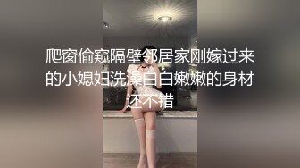 爬窗偷窥隔壁邻居家刚嫁过来的小媳妇洗澡白白嫩嫩的身材还不错