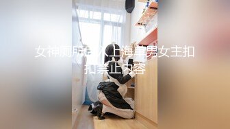 女神厕所后入上海单男女主扣扣禁止内容