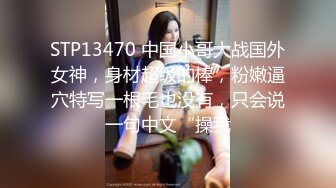 STP13470 中国小哥大战国外女神，身材超级的棒，粉嫩逼穴特写一根毛也没有，只会说一句中文“操我