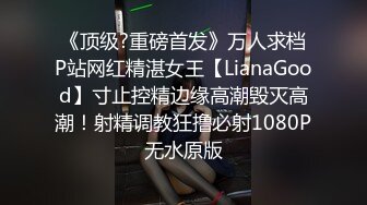 《顶级?重磅首发》万人求档P站网红精湛女王【LianaGood】寸止控精边缘高潮毁灭高潮！射精调教狂撸必射1080P无水原版