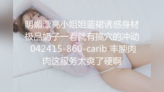 明媚漂亮小姐姐蓝裙诱惑身材极品奶子一看就有搞穴的冲动 042415-860-carib 丰腴肉肉这服务太爽了硬啊