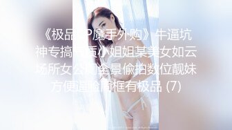 《极品CP魔手外购》牛逼坑神专搞气质小姐姐某美女如云场所女公厕全景偸拍数位靓妹方便逼脸同框有极品 (7)