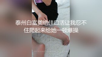 泰州白富美绝佳口活让我忍不住爬起来给她一顿爆操