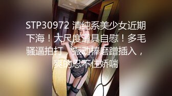 STP30972 清纯系美少女近期下海！大尺度道具自慰！多毛骚逼拍打，振动棒磨蹭插入，爽的忍不住娇喘