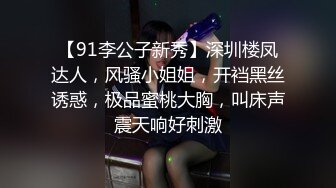 【91李公子新秀】深圳楼凤达人，风骚小姐姐，开裆黑丝诱惑，极品蜜桃大胸，叫床声震天响好刺激